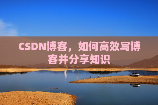 CSDN博客,如何高效写博客并分享知识